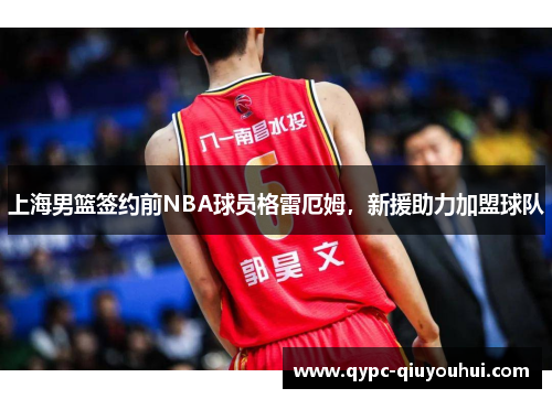 上海男篮签约前NBA球员格雷厄姆，新援助力加盟球队