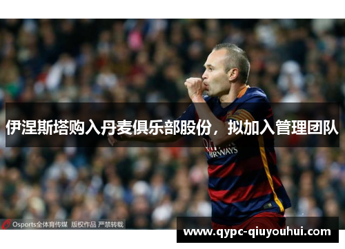 伊涅斯塔购入丹麦俱乐部股份，拟加入管理团队