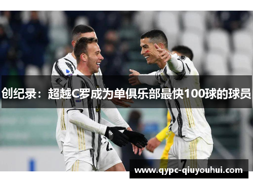 创纪录：超越C罗成为单俱乐部最快100球的球员