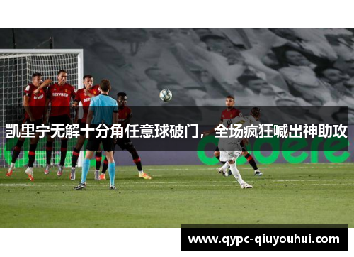 凯里宁无解十分角任意球破门，全场疯狂喊出神助攻