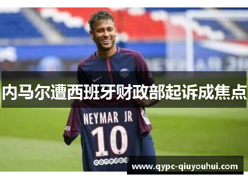 内马尔遭西班牙财政部起诉成焦点