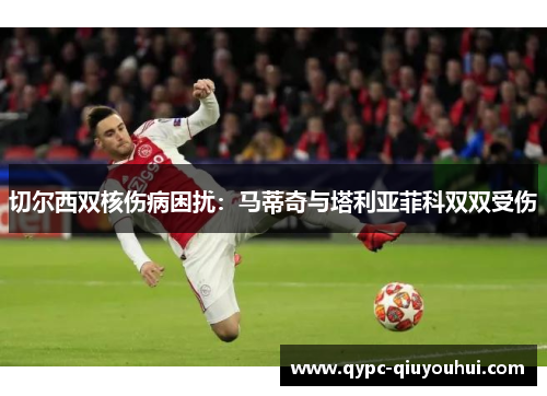 切尔西双核伤病困扰：马蒂奇与塔利亚菲科双双受伤