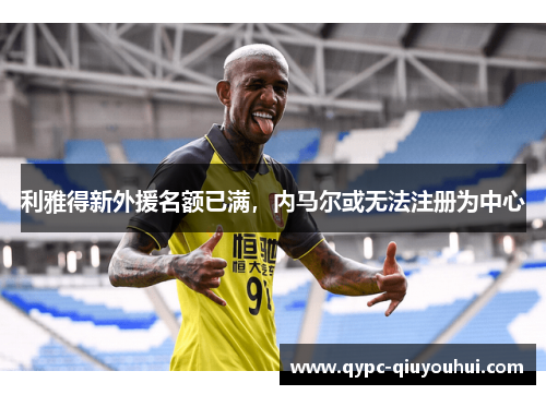 利雅得新外援名额已满，内马尔或无法注册为中心