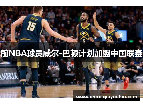 前NBA球员威尔-巴顿计划加盟中国联赛