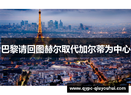 巴黎请回图赫尔取代加尔蒂为中心 巴黎请回图赫尔取代加尔蒂为中心