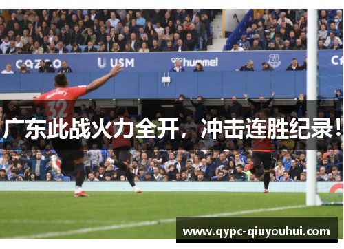 广东此战火力全开,冲击连胜纪录! 广东此战火力全开,冲击连胜纪录!