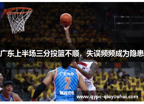 广东上半场三分投篮不顺，失误频频成为隐患