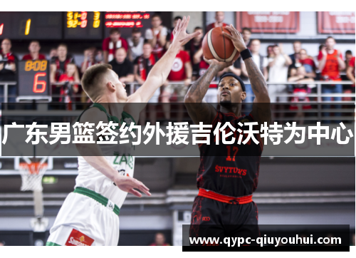 广东男篮签约外援吉伦沃特为中心
