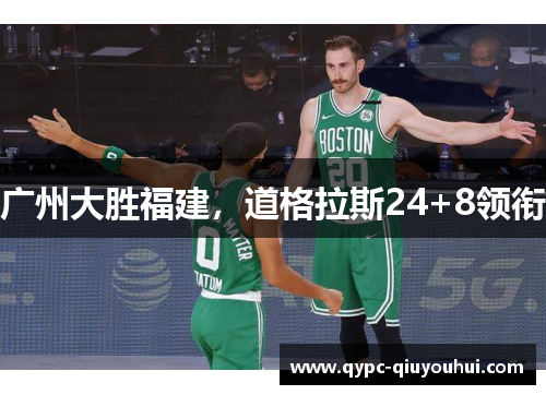 广州大胜福建,道格拉斯24+8领衔 广州大胜福建,道格拉斯24+8领衔