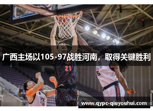广西主场以105-97战胜河南,取得关键胜利 广西主场以105-97战胜河南,取得关键胜利