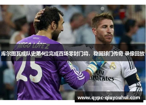 库尔图瓦成队史第4位完成百场零封门将，稳固球门传奇 录像回放