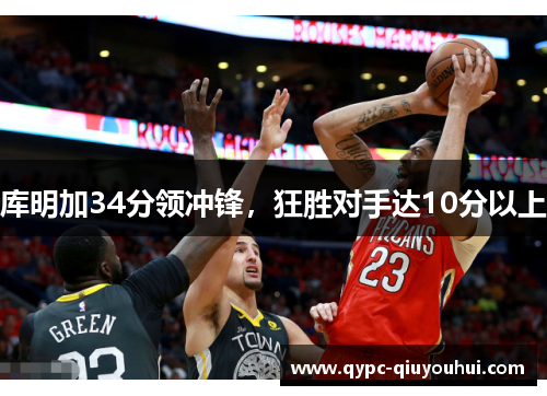 库明加34分领冲锋，狂胜对手达10分以上