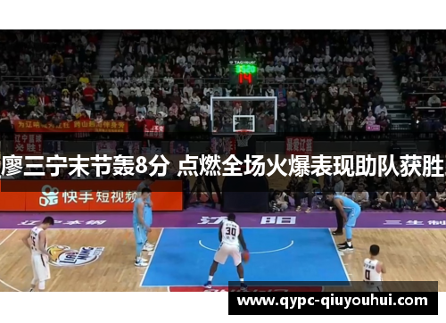 廖三宁末节轰8分 点燃全场火爆表现助队获胜 廖三宁末节轰8分 点燃全场火爆表现助队获胜