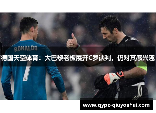 德国天空体育：大巴黎老板展开C罗谈判，仍对其感兴趣