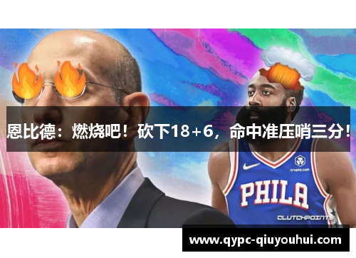 恩比德：燃烧吧！砍下18+6，命中准压哨三分！
