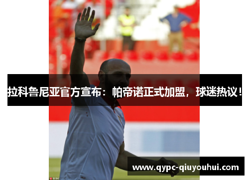 拉科鲁尼亚官方宣布:帕帝诺正式加盟,球迷热议! 拉科鲁尼亚官方宣布:帕帝诺正式加盟,球迷热议!